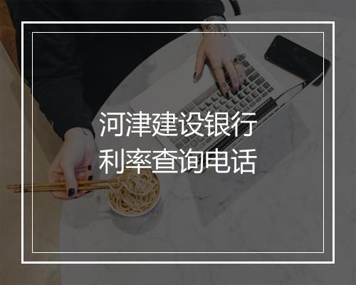 河津建设银行利率查询电话