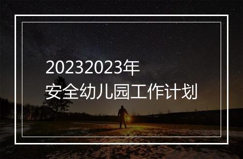 20232023年安全幼儿园工作计划