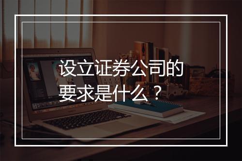 设立证券公司的要求是什么？