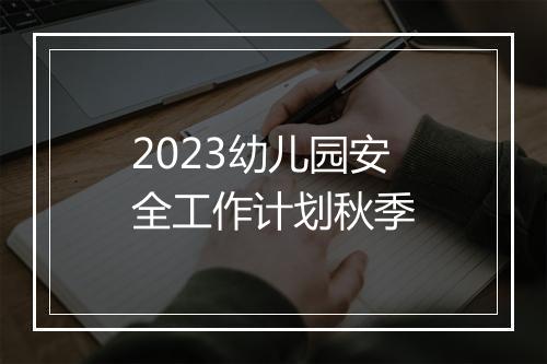 2023幼儿园安全工作计划秋季