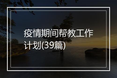疫情期间帮教工作计划(39篇)