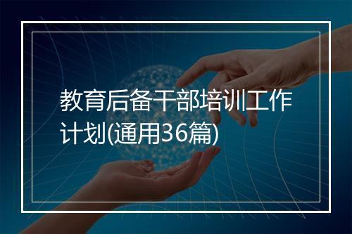 教育后备干部培训工作计划(通用36篇)