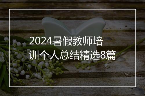 2024暑假教师培训个人总结精选8篇