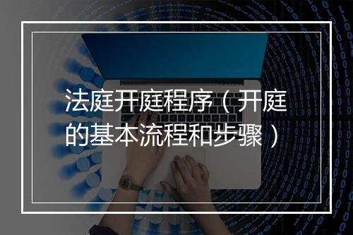 法庭开庭程序（开庭的基本流程和步骤）