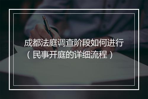 成都法庭调查阶段如何进行（民事开庭的详细流程）