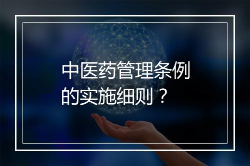 中医药管理条例的实施细则？