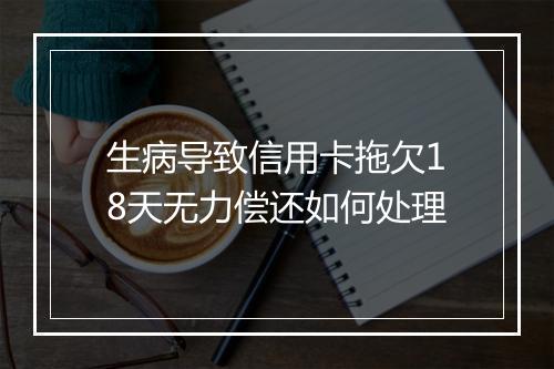 生病导致信用卡拖欠18天无力偿还如何处理
