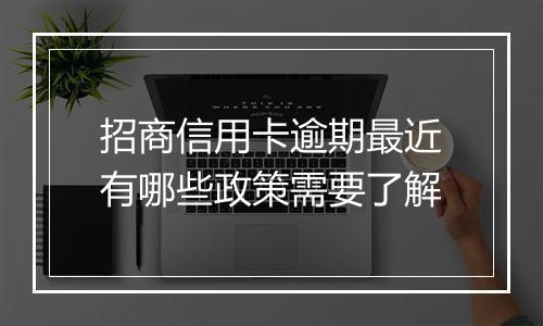 招商信用卡逾期最近有哪些政策需要了解