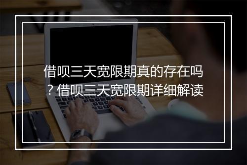 借呗三天宽限期真的存在吗？借呗三天宽限期详细解读