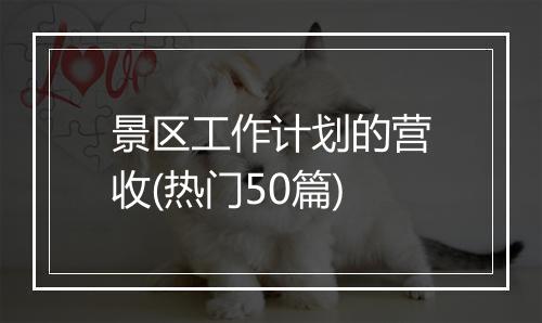 景区工作计划的营收(热门50篇)