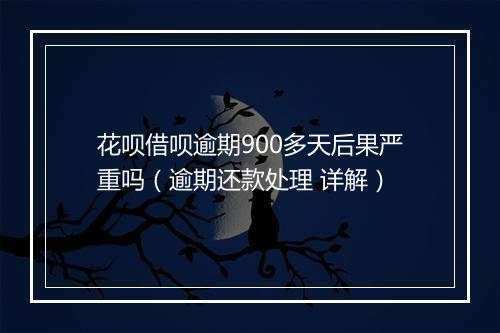 花呗借呗逾期900多天后果严重吗（逾期还款处理 详解）