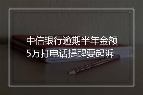 中信银行逾期半年金额5万打电话提醒要起诉