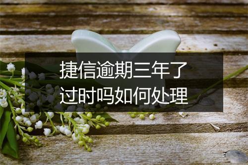 捷信逾期三年了过时吗如何处理