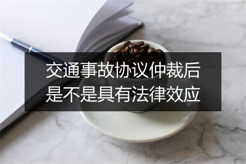 交通事故协议仲裁后是不是具有法律效应