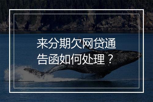 来分期欠网贷通告函如何处理？