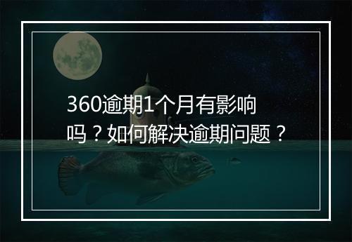 360逾期1个月有影响吗？如何解决逾期问题？