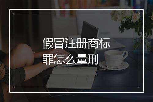 假冒注册商标罪怎么量刑