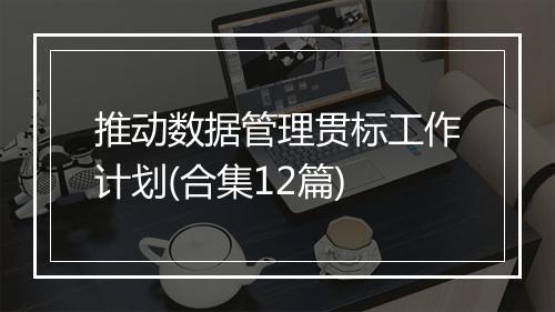 推动数据管理贯标工作计划(合集12篇)
