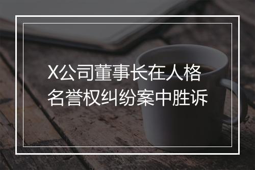 X公司董事长在人格名誉权纠纷案中胜诉
