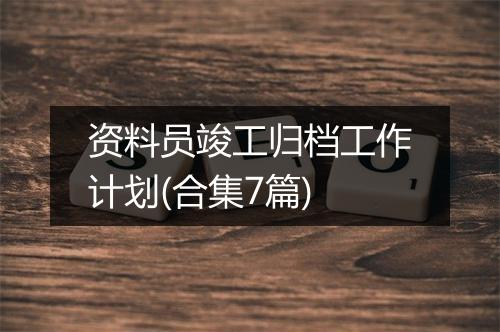 资料员竣工归档工作计划(合集7篇)