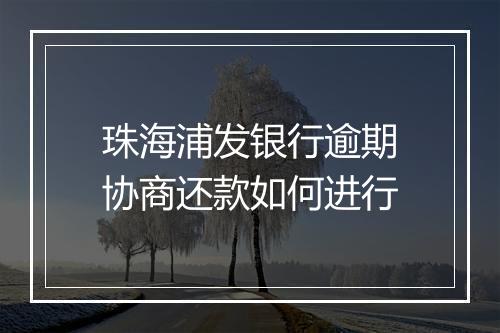 珠海浦发银行逾期协商还款如何进行