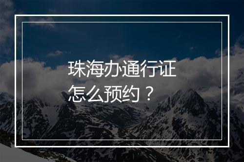 珠海办通行证怎么预约？