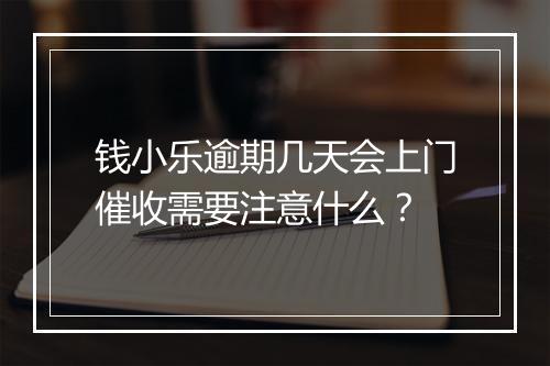 钱小乐逾期几天会上门催收需要注意什么？