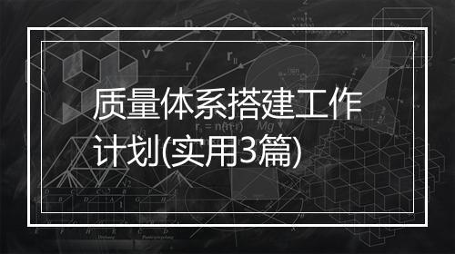 质量体系搭建工作计划(实用3篇)