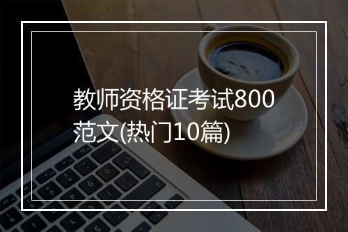 教师资格证考试800范文(热门10篇)
