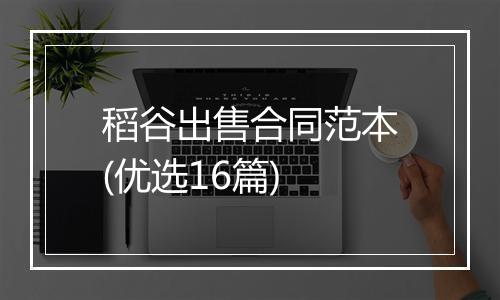 稻谷出售合同范本(优选16篇)