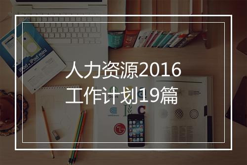 人力资源2016工作计划19篇