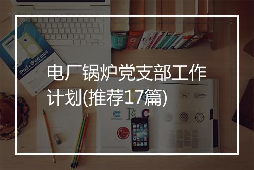 电厂锅炉党支部工作计划(推荐17篇)