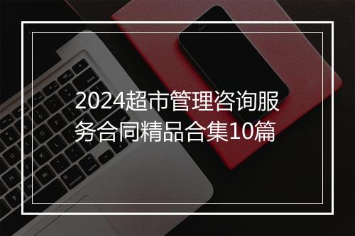 2024超市管理咨询服务合同精品合集10篇