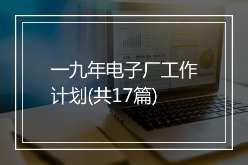 一九年电子厂工作计划(共17篇)