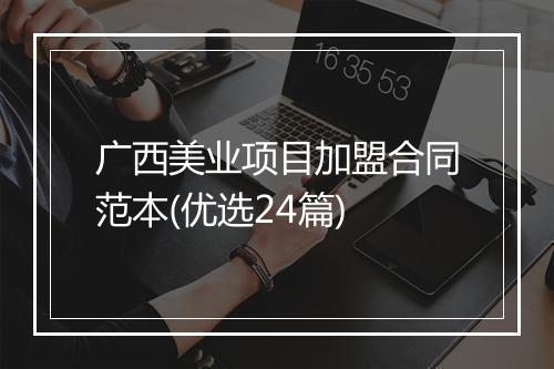 广西美业项目加盟合同范本(优选24篇)
