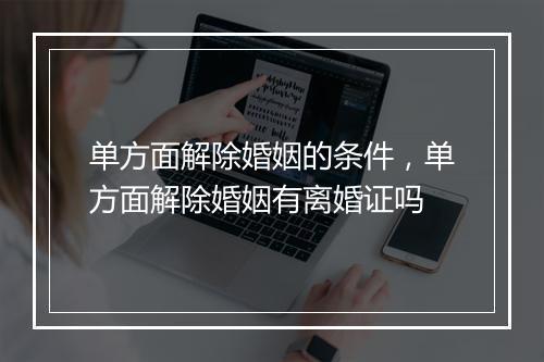 单方面解除婚姻的条件，单方面解除婚姻有离婚证吗