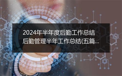 2024年半年度后勤工作总结 后勤管理半年工作总结(五篇)