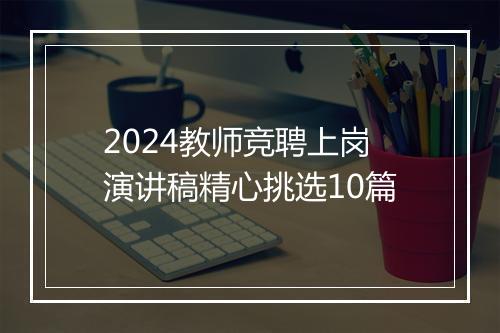 2024教师竞聘上岗演讲稿精心挑选10篇