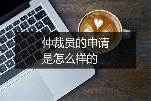 仲裁员的申请是怎么样的