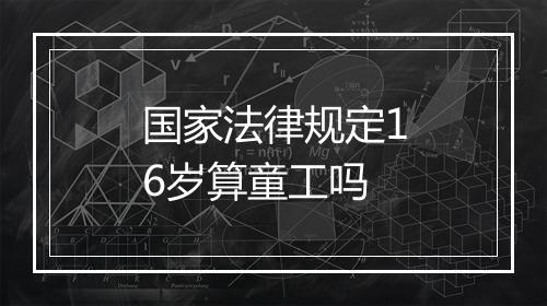 国家法律规定16岁算童工吗