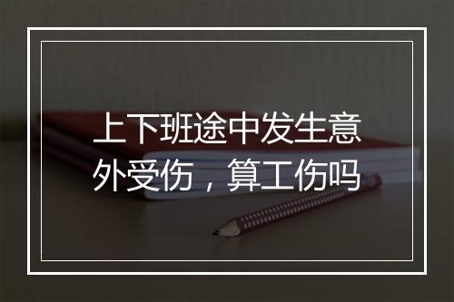 上下班途中发生意外受伤，算工伤吗