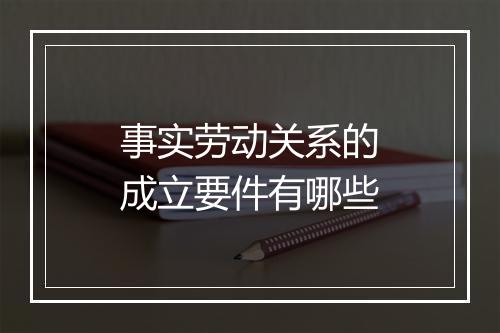 事实劳动关系的成立要件有哪些