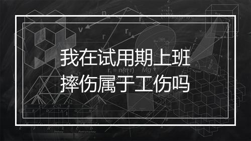 我在试用期上班摔伤属于工伤吗