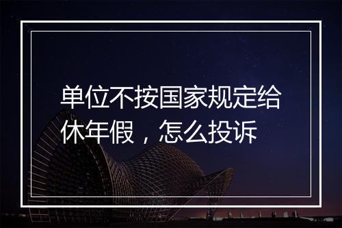 单位不按国家规定给休年假，怎么投诉