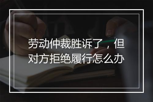 劳动仲裁胜诉了，但对方拒绝履行怎么办