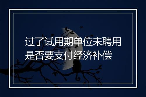 过了试用期单位未聘用是否要支付经济补偿