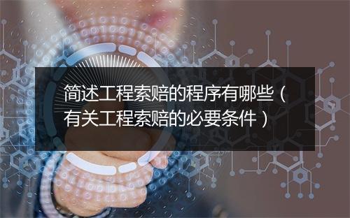 简述工程索赔的程序有哪些（有关工程索赔的必要条件）