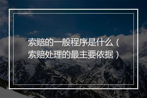 索赔的一般程序是什么（索赔处理的最主要依据）