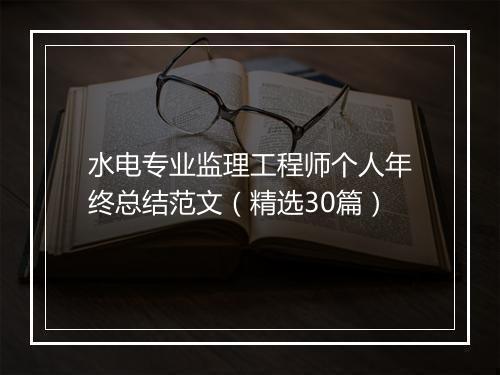 水电专业监理工程师个人年终总结范文（精选30篇）