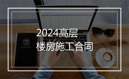2024高层楼房施工合同